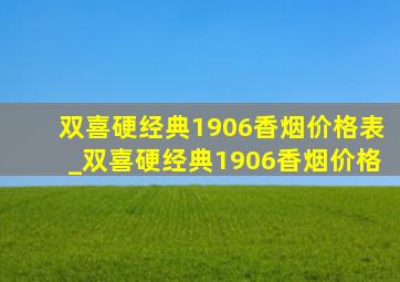 双喜硬经典1906香烟价格表_双喜硬经典1906香烟价格