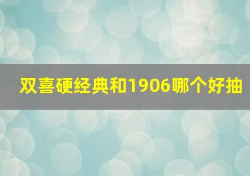 双喜硬经典和1906哪个好抽