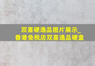 双喜硬逸品图片展示_香港免税店双喜逸品硬盒