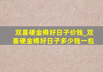 双喜硬金樽好日子价钱_双喜硬金樽好日子多少钱一包