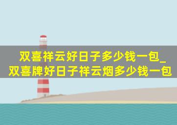 双喜祥云好日子多少钱一包_双喜牌好日子祥云烟多少钱一包