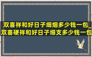 双喜祥和好日子细烟多少钱一包_双喜硬祥和好日子细支多少钱一包