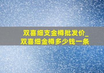 双喜细支金樽批发价_双喜细金樽多少钱一条