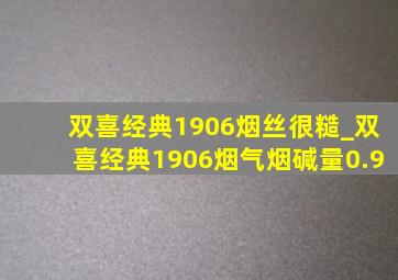 双喜经典1906烟丝很糙_双喜经典1906烟气烟碱量0.9