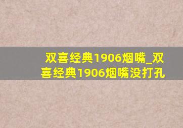 双喜经典1906烟嘴_双喜经典1906烟嘴没打孔