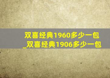 双喜经典1960多少一包_双喜经典1906多少一包