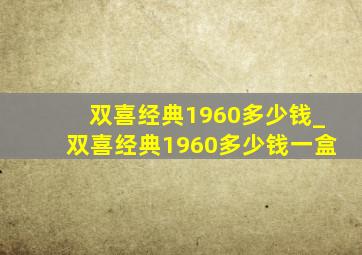 双喜经典1960多少钱_双喜经典1960多少钱一盒