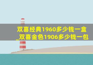 双喜经典1960多少钱一盒_双喜金色1906多少钱一包