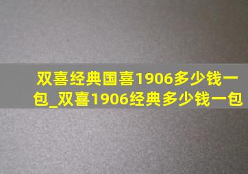 双喜经典国喜1906多少钱一包_双喜1906经典多少钱一包