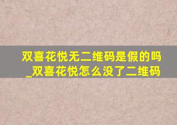 双喜花悦无二维码是假的吗_双喜花悦怎么没了二维码