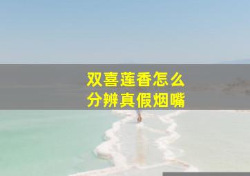 双喜莲香怎么分辨真假烟嘴