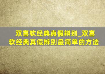 双喜软经典真假辨别_双喜软经典真假辨别最简单的方法