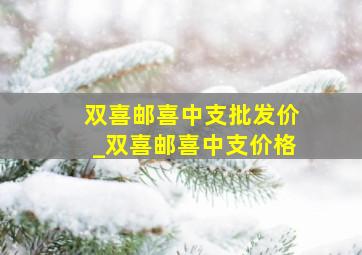 双喜邮喜中支批发价_双喜邮喜中支价格