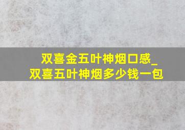 双喜金五叶神烟口感_双喜五叶神烟多少钱一包