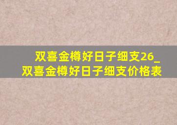 双喜金樽好日子细支26_双喜金樽好日子细支价格表