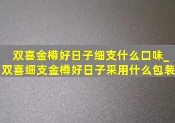 双喜金樽好日子细支什么口味_双喜细支金樽好日子采用什么包装