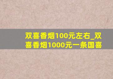 双喜香烟100元左右_双喜香烟1000元一条国喜