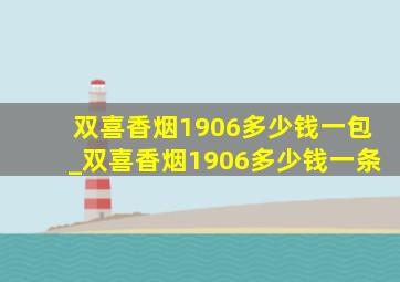 双喜香烟1906多少钱一包_双喜香烟1906多少钱一条