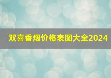 双喜香烟价格表图大全2024