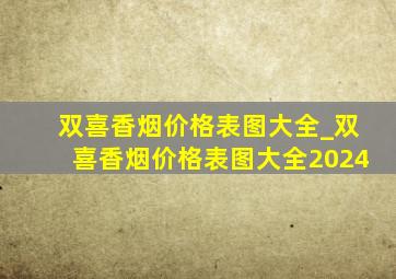 双喜香烟价格表图大全_双喜香烟价格表图大全2024