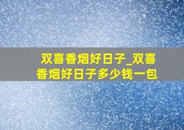 双喜香烟好日子_双喜香烟好日子多少钱一包