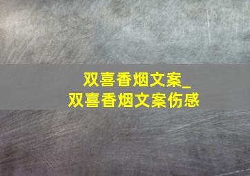 双喜香烟文案_双喜香烟文案伤感