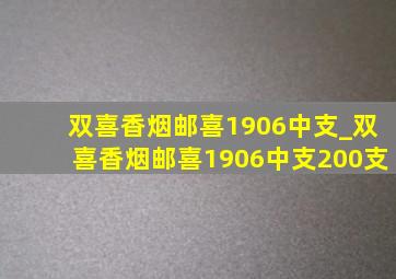 双喜香烟邮喜1906中支_双喜香烟邮喜1906中支200支