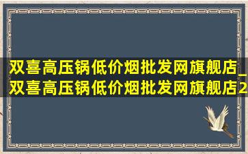 双喜高压锅(低价烟批发网)旗舰店_双喜高压锅(低价烟批发网)旗舰店2024