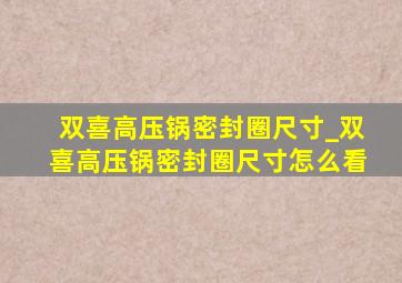 双喜高压锅密封圈尺寸_双喜高压锅密封圈尺寸怎么看