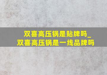 双喜高压锅是贴牌吗_双喜高压锅是一线品牌吗