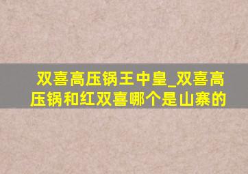 双喜高压锅王中皇_双喜高压锅和红双喜哪个是山寨的