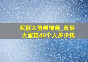 双层大蛋糕视频_双层大蛋糕40个人多少钱