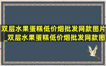 双层水果蛋糕(低价烟批发网)款图片_双层水果蛋糕(低价烟批发网)款图片儿童