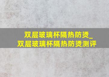 双层玻璃杯隔热防烫_双层玻璃杯隔热防烫测评