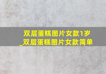 双层蛋糕图片女款1岁_双层蛋糕图片女款简单