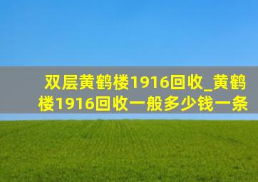 双层黄鹤楼1916回收_黄鹤楼1916回收一般多少钱一条