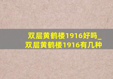 双层黄鹤楼1916好吗_双层黄鹤楼1916有几种