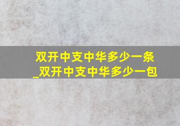 双开中支中华多少一条_双开中支中华多少一包