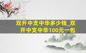 双开中支中华多少钱_双开中支中华100元一包