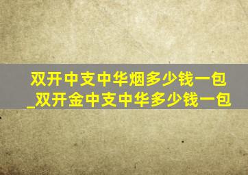 双开中支中华烟多少钱一包_双开金中支中华多少钱一包