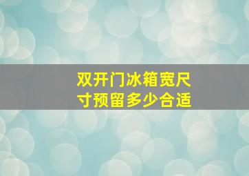 双开门冰箱宽尺寸预留多少合适