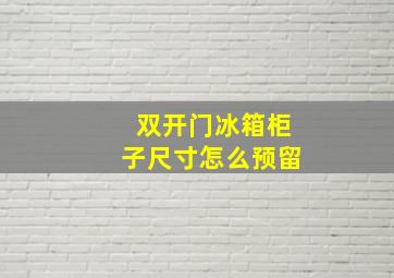 双开门冰箱柜子尺寸怎么预留