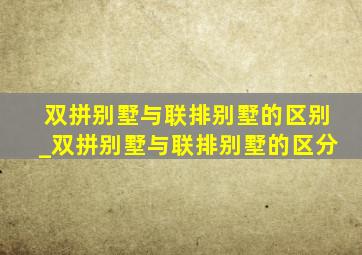 双拼别墅与联排别墅的区别_双拼别墅与联排别墅的区分