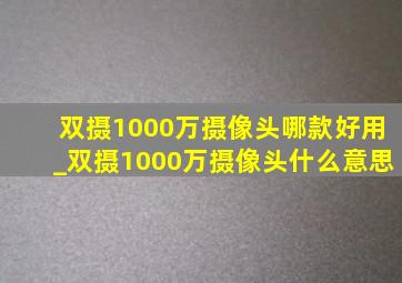 双摄1000万摄像头哪款好用_双摄1000万摄像头什么意思