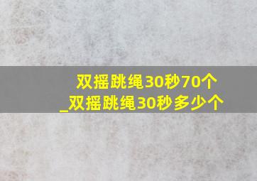 双摇跳绳30秒70个_双摇跳绳30秒多少个