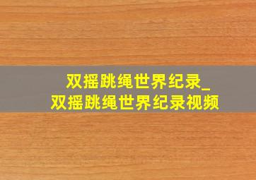 双摇跳绳世界纪录_双摇跳绳世界纪录视频