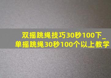 双摇跳绳技巧30秒100下_单摇跳绳30秒100个以上教学