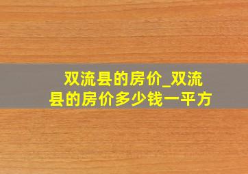 双流县的房价_双流县的房价多少钱一平方