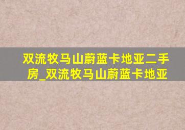 双流牧马山蔚蓝卡地亚二手房_双流牧马山蔚蓝卡地亚