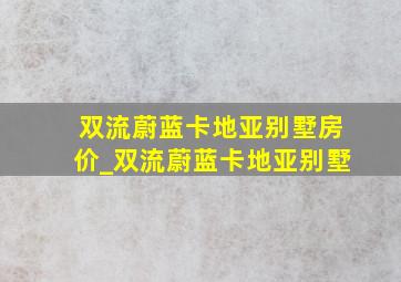 双流蔚蓝卡地亚别墅房价_双流蔚蓝卡地亚别墅